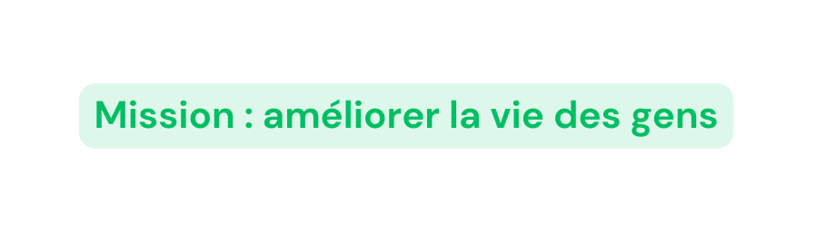 Mission améliorer la vie des gens